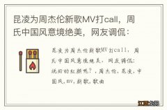 昆凌为周杰伦新歌MV打call，周氏中国风意境绝美，网友调侃：说好的红颜呢？