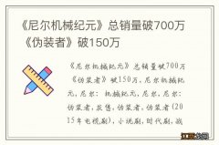 《尼尔机械纪元》总销量破700万 《伪装者》破150万