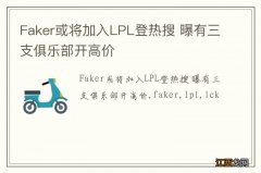 Faker或将加入LPL登热搜 曝有三支俱乐部开高价