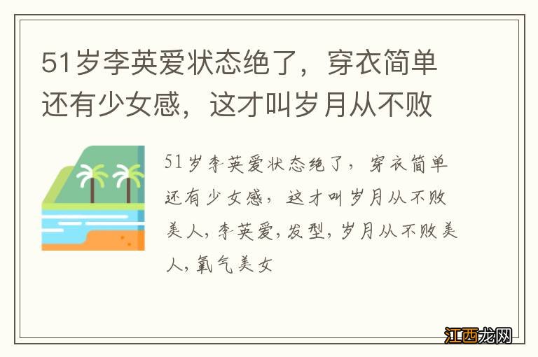 51岁李英爱状态绝了，穿衣简单还有少女感，这才叫岁月从不败美人