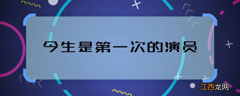 今生是第一次的演员 今生是第一次的主演都有谁