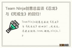 Team Ninja创意总监谈《忍龙》与《死或生》的回归！