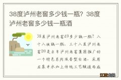 38度泸州老窖多少钱一瓶？38度泸州老窖多少钱一瓶酒