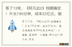 等了13年，《阿凡达2》档期确定！片长190分钟，成本22亿元，能否超越首部200亿票房神话？