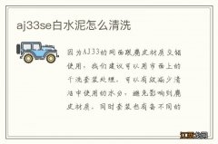 aj33se白水泥怎么清洗