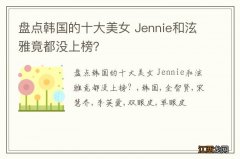 盘点韩国的十大美女 Jennie和泫雅竟都没上榜？