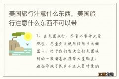 美国旅行注意什么东西，美国旅行注意什么东西不可以带