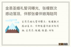 金恩圣婚礼誓词曝光，张檬数次感动落泪，伴郎张睿伴娘海陆同框