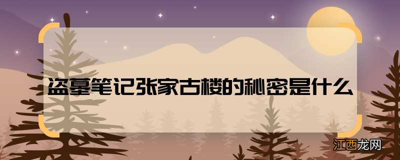 盗墓笔记张家古楼的秘密是什么 盗墓笔记张家古楼里藏有什么秘密