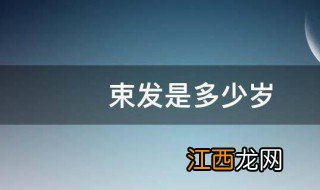 束发是多少岁 束发的意思