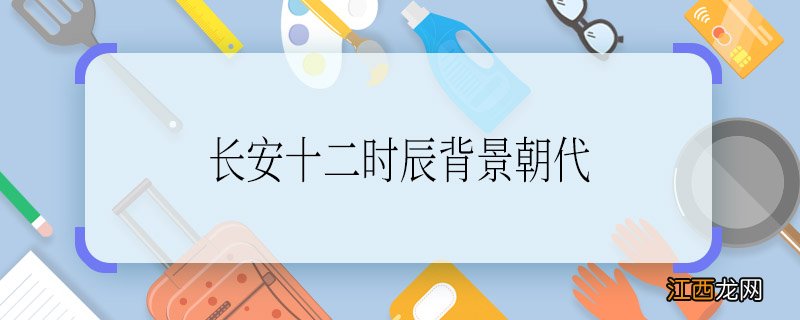 长安十二时辰背景朝代长安十二时辰是以哪个朝代为背景