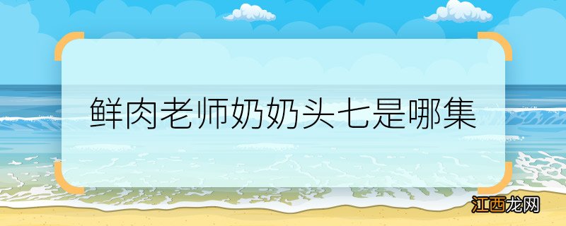 鲜肉老师奶奶头七是哪集 鲜肉老师王晓兵奶奶头七第几集