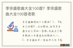 李宗盛歌曲大全100首？李宗盛歌曲大全100首老歌