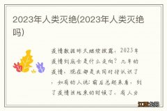 2023年人类灭绝吗 2023年人类灭绝