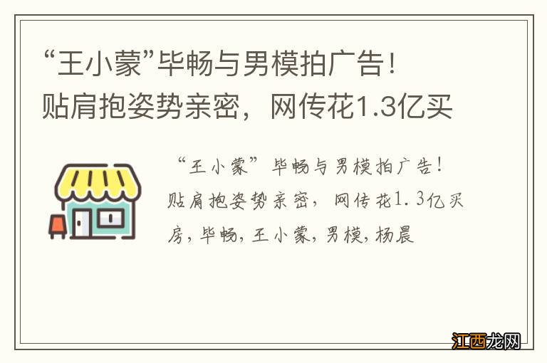 “王小蒙”毕畅与男模拍广告！贴肩抱姿势亲密，网传花1.3亿买房