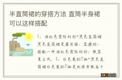 半直筒裙的穿搭方法 直筒半身裙可以这样搭配