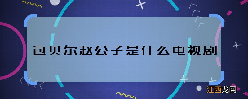 包贝尔赵公子是什么电视剧 包贝尔饰演赵公子是什么作品