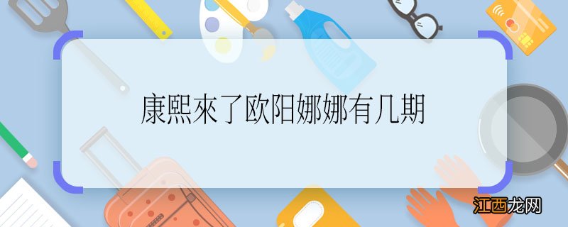 康熙來了欧阳娜娜有几期 欧阳娜娜上过几次康熙來了