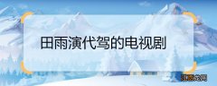 田雨演代驾的电视剧 田雨演代驾的电视剧是什么