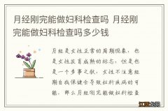 月经刚完能做妇科检查吗 月经刚完能做妇科检查吗多少钱