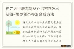 神之天平屠龙剑圣乔治材料怎么获得-屠龙剑圣乔治合成方法