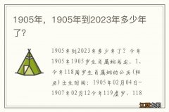 1905年，1905年到2023年多少年了？