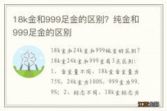 18k金和999足金的区别？纯金和999足金的区别