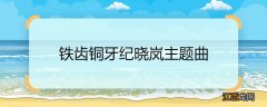 铁齿铜牙纪晓岚主题曲 铁齿铜牙纪晓岚主题曲是什么