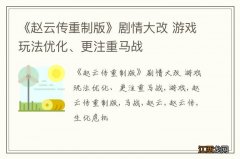 《赵云传重制版》剧情大改 游戏玩法优化、更注重马战