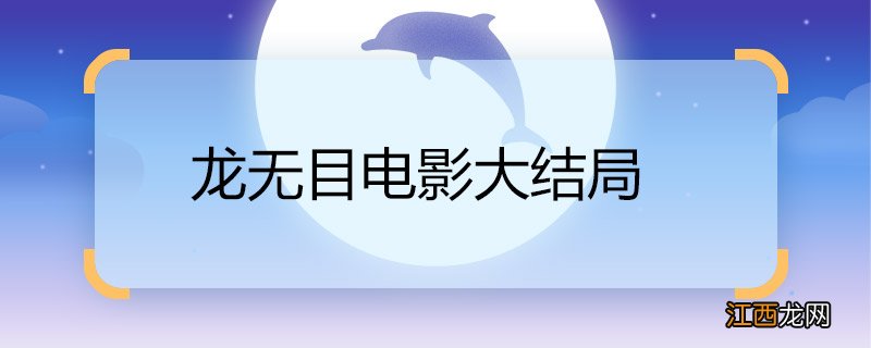 龙无目电影大结局 龙无目电影大结局是什么