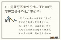 100元蓝牙耳机性价比之王知乎 100元蓝牙耳机性价比之王