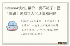 Steam4块2白菜价！卖不动了！显卡暴跌！未成年人沉迷游戏问题已基本解决…