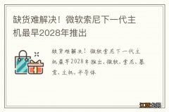 缺货难解决！微软索尼下一代主机最早2028年推出