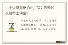 一个烂尾完结的IP，怎么靠游戏改编秽土转生？