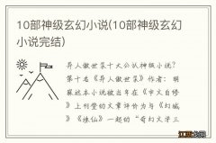 10部神级玄幻小说完结 10部神级玄幻小说