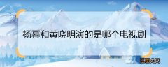 杨幂和黄晓明演的是哪个电视剧 杨幂和黄晓明演的是什么电视剧