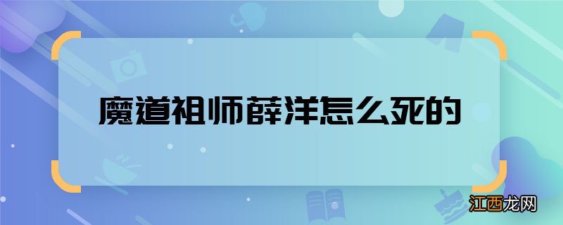 魔道祖师薛洋怎么死的 魔道祖师薛洋结局