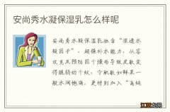 安尚秀水凝保湿乳怎么样呢