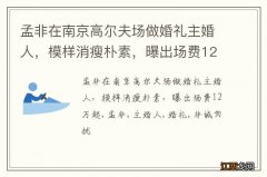 孟非在南京高尔夫场做婚礼主婚人，模样消瘦朴素，曝出场费12万起