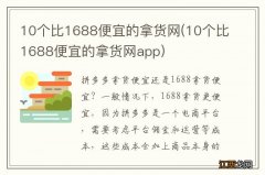 10个比1688便宜的拿货网app 10个比1688便宜的拿货网