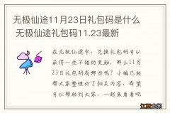 无极仙途11月23日礼包码是什么 无极仙途礼包码11.23最新