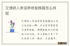 艾博妍人参滋养修复晚霜怎么样呢