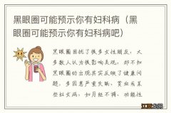 黑眼圈可能预示你有妇科病吧 黑眼圈可能预示你有妇科病