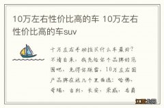 10万左右性价比高的车 10万左右性价比高的车suv