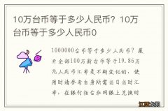 10万台币等于多少人民币？10万台币等于多少人民币0