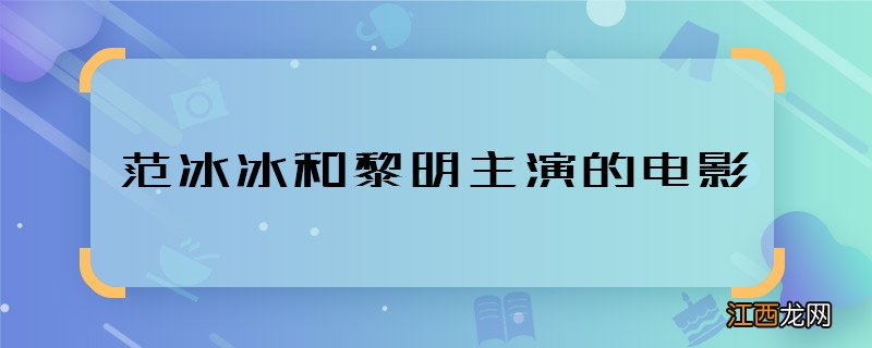 范冰冰和黎明主演的电影 范冰冰黎明合作过什么电影