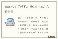 1000左右的手机？华为1000左右的手机