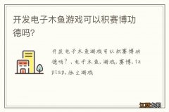 开发电子木鱼游戏可以积赛博功德吗？