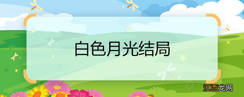 白色月光结局 白色月光结局是什么