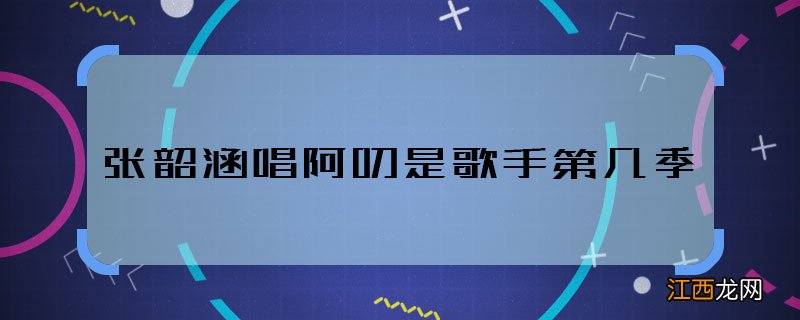 张韶涵唱阿刁是歌手第几季 张韶涵唱阿刁是歌手哪季哪期